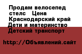 Продам велосепед:  стелс › Цена ­ 10 000 - Краснодарский край Дети и материнство » Детский транспорт   
